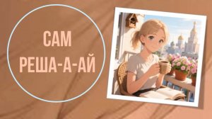Сам реша-а-ай