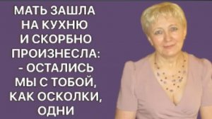 История из жизни. Зайдя на кухню, мать обреченно выдохнула: «Теперь мы одни». Жизненная история