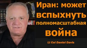 Иран: может вспыхнуть полномасштабная война / подполковник Дэниел Дэвис
