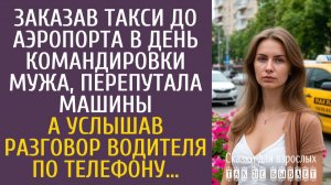 Истории из жизни Заказав такси до аэропорта в день командировки мужа, перепутала машины…