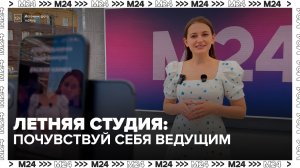 В летней студии «Москвы 24» можно попробовать себя в роли телеведущего - Москва 24