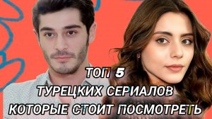 ТОП 5 ЛУЧШИХ ТУРЕЦКИХ СЕРИАЛОВ КОТОРЫЕ ЗАТЯГИВАЮТ С ПЕРВЫХ МИНУТ