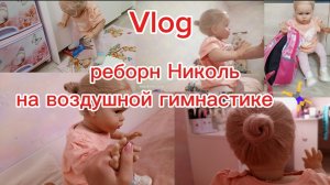 Vlog/реборн николь на воздушной гимнастике 🤸♀️✨