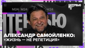 Александр Самойленко: «жизнь — не репетиция» | Интервью — Москва 24