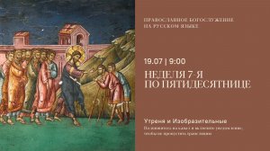 Утреня и изобразительные на русском языке. Неделя 7-я по Пятидесятнице. 19 июля 2026