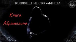 (АХИЛЛЕС ШАМАНОВСКИЙ)ВОЗВРАЩЕНИЕ ОККУЛЬТИСТА. «КНИГА АБРАМЕЛИНА» 2025
