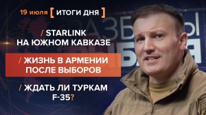 Starlink на Южном Кавказе. Жизнь в Армении после выборов. Ждать ли туркам F-35? — итоги 19 июля