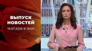 Выпуск новостей в 18:00 от 19.07.2026