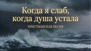 Когда я слаб, когда душа устала | ХРИСТИАНСКАЯ ПЕСНЯ