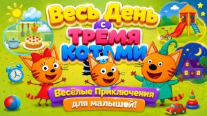 ВЕСЬ ДЕНЬ С ТРЕМЯ КОТАМИ! 🎉ВЕСЕЛЫЕ ПРИКЛЮЧЕНИЯ 🌈 РАЗВИВАЮЩИЙ МУЛЬФИЛЬМ ДЛЯ МАЛЫШЕЙ