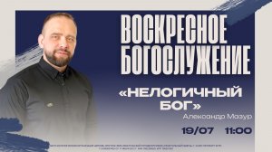 ВОСКРЕСНОЕ БОГОСЛУЖЕНИЕ -Александр Мазур «Нелогичный Бог»