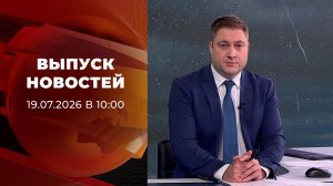 Выпуск новостей в 10:00 от 19.07.2026