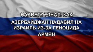 Haaretz узнал, как Азербайджан надавил на Израиль из-за геноцида армян