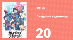 Академия ведьмочек 20 серия «Разум и чувства» (аниме-сериал, 2017)