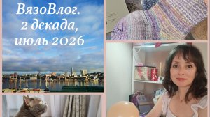 ВязоВлог_2 декада июля 2026_НОУ-ХАУ и готовая работа