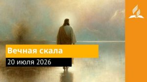 20 июля 2026. Вечная скала. Иисус - величайшее имя.