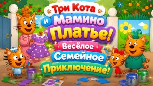 👗🐱 Три Кота и Мамино Платье! ✨ Весёлое Семейное Приключение 🌈 Развивающий Мультфильм для малышей