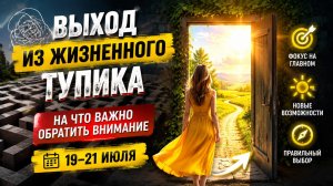 Выход из жизненного тупика. Обратите внимание с 19 по 21 июля.