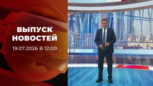 Выпуск новостей в 12:00 от 19.07.2026