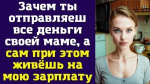 Зачем ты отправляеш все деньги своей маме, а сам при этом живёшь на мою зарплату