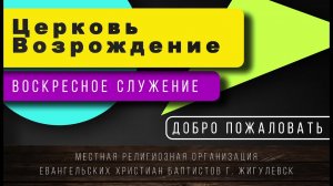 Воскресное Служение Церкви «Возрождение» г. Жигулёвск