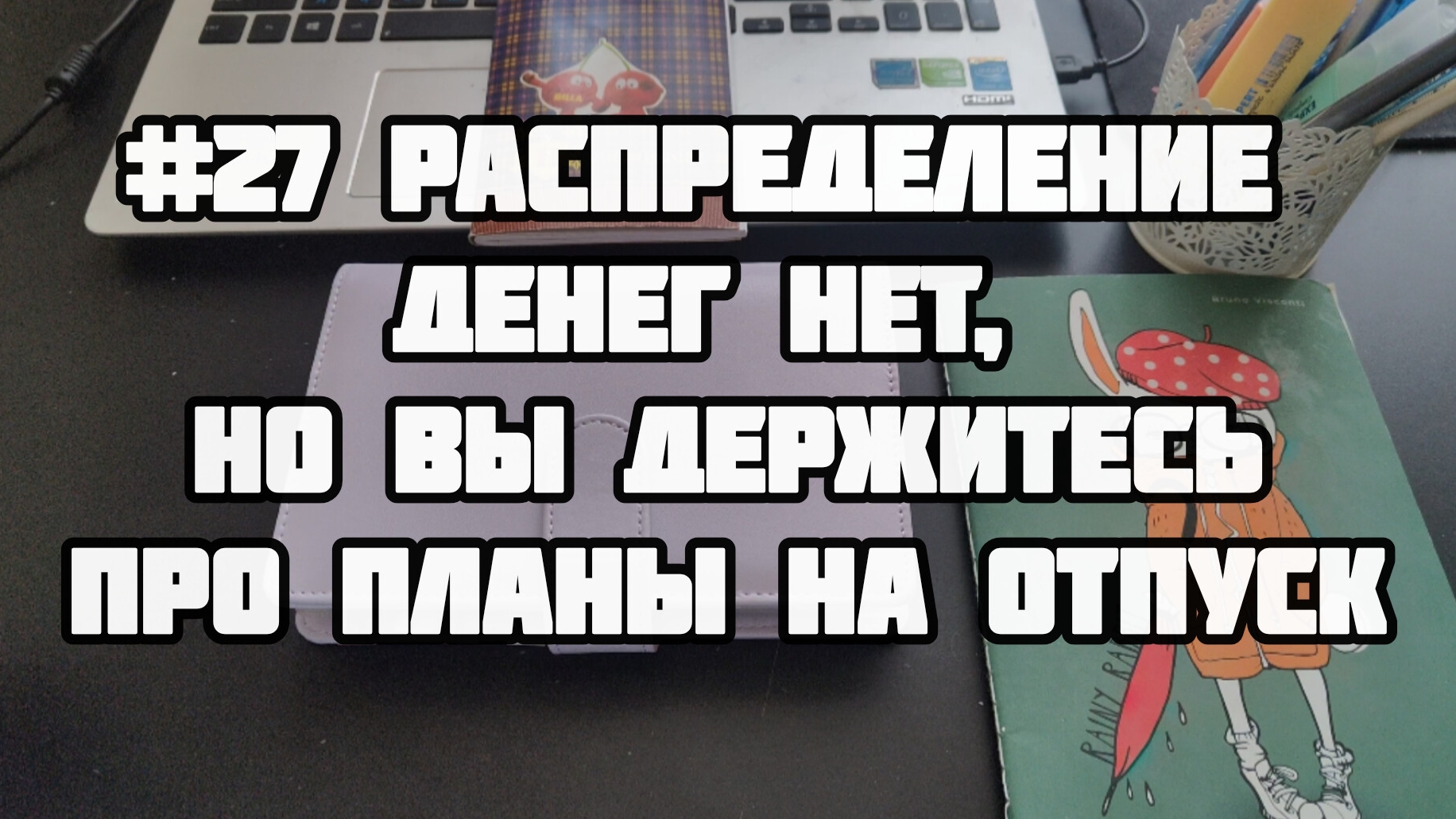 #27 распределение. Денег нет, но вы держитесь. Про планы на отпуск