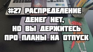 #27 распределение. Денег нет, но вы держитесь. Про планы на отпуск