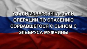 Стали известны детали операции по спасению сорвавшегося с сыном с Эльбруса мужчины