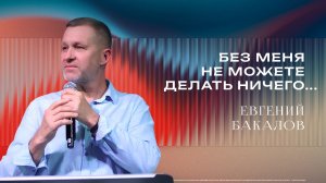 «Без Меня не можете делать ничего» - Пастор Евгений Бакалов 19/07/2026