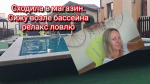 Сходила в магазин. Сижу возле бассейна релакс ловлю