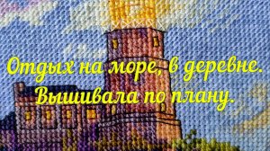 Отдых на море, в деревне. Вышивала по плану.
