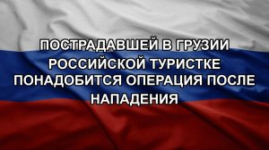 Пострадавшей в Грузии российской туристке понадобится операция после нападения