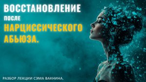 ВОССТАНОВЛЕНИЕ ПОСЛЕ НАРЦИССИЧЕСКОГО АБЬЮЗА. СНАЧАЛА СЕПАРАЦИЯ ИНДИВИДУАЦИЯ. Разбор лекции.