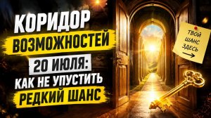 Коридор возможностей 20 июля. Как не упустить редкий шанс.