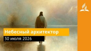 30 июля 2026. Небесный архитектор. Иисус - величайшее имя
