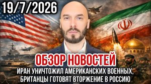 ОБЗОР НОВОСТЕЙ 19/7/2026 ИРАН УНИЧТОЖИЛ АМЕРИКАНСКИХ ВОЕННЫХ, БРИТАНЦЫ ГОТОВЯТ ВТОРЖЕНИЕ В РОССИЮ
