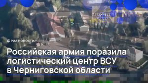 Российская армия поразила логистический центр ВСУ в Черниговской области