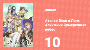 Ателье Эски и Логи: Алхимики Сумеречных небес 1 сезон 10 серия (аниме-сериал, 2014)
