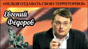 Евгений Фёдоров: «Нельзя отдавать свою территорию!»