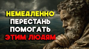 ОТКАЖИТЕ В ПОМОЩИ ЭТИМ 10 ТИПАМ ЛЮДЕЙ! | Стоицизм.