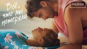 Всё, что мы потеряли · Русский Трейлер · Фильм 2026