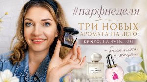 🌟#парфнеделя |Три новых аромата на лето 🌿 Kenzo, Lanvin, SIU + болталка о жизни