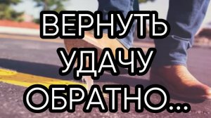 ВЕРНУТЬ УДАЧУ ОБРАТНО...ДЛЯ ВСЕХ...
