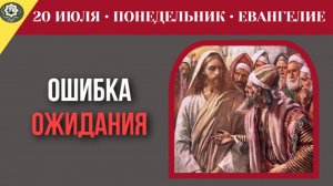 20 июля ЕВАНГЕЛИЕ I Ошибка тех, кто постоянно ждет знамений