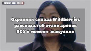 Охранник склада Wildberries в Котовске — об атаке дронов при эвакуации