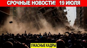 ЧП, Россия 19.07.2026 - Новости❗ Юг России уходит под воду❗ 100 ДОМОВ СГОРЕЛИ ДОТЛА в Европе❗