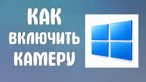 Как включить камеру на компьютере