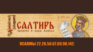 Псалмы 22,26,50,67,69,90,142. В защиту от нападения врагов, видимых и невидимых