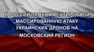 В России прокомментировали массированную атаку украинских дронов на Московский регион