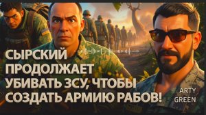 АРТИ ГРИН : Сырский продолжает убивать ЗСУ, чтобы создать армию рабов!